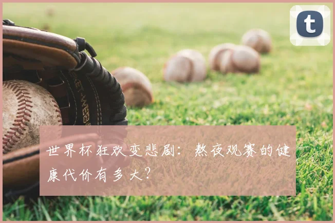 世界杯狂欢变悲剧:熬夜观赛的健康代价有多大?