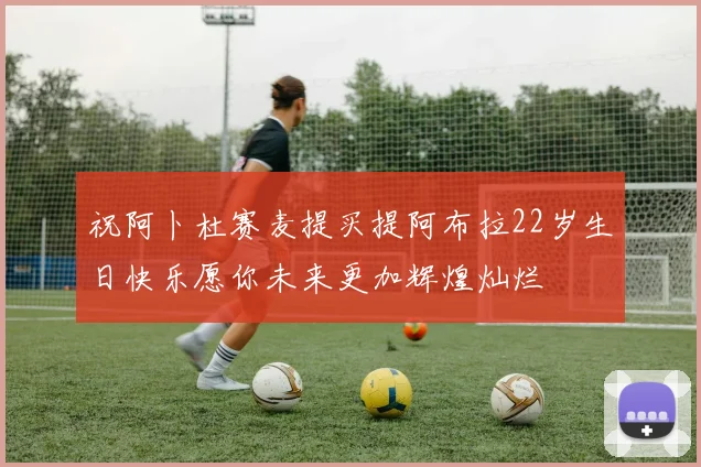 祝阿卜杜赛麦提买提阿布拉22岁生日快乐愿你未来更加辉煌灿烂