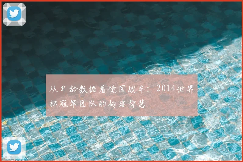 从年龄数据看德国战车:2014世界杯冠军团队的构建智慧