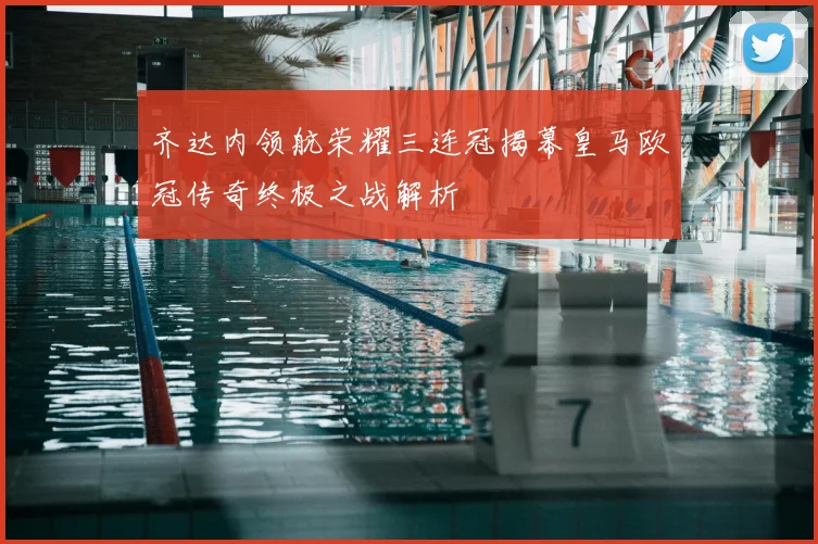 齐达内领航荣耀三连冠揭幕皇马欧冠传奇终极之战解析