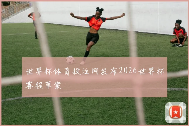 世界杯体育投注网发布2026世界杯赛程草案