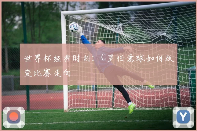 世界杯经典时刻:C罗任意球如何改变比赛走向