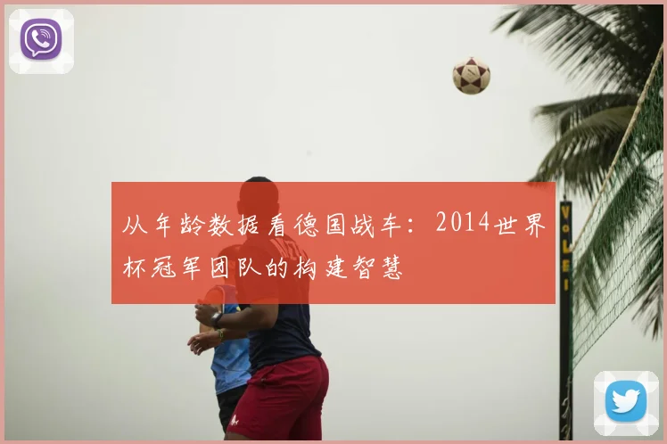 从年龄数据看德国战车:2014世界杯冠军团队的构建智慧
