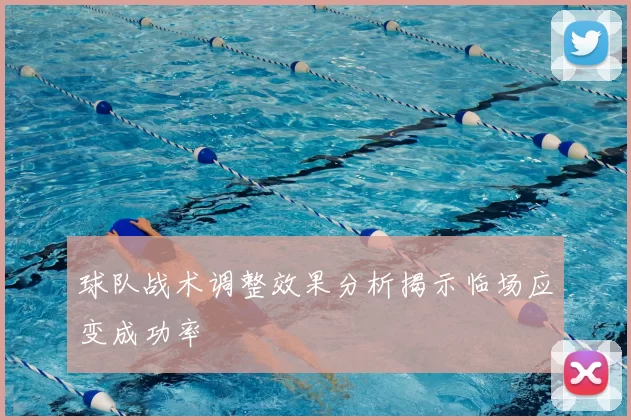 球队战术调整效果分析揭示临场应变成功率