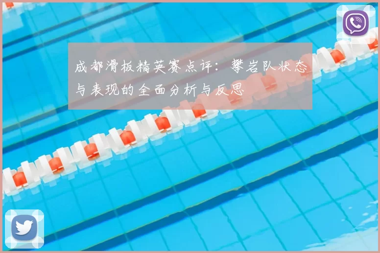 成都滑板精英赛点评：攀岩队状态与表现的全面分析与反思