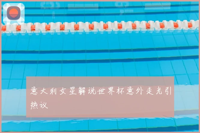 意大利女星解说世界杯意外走光引热议