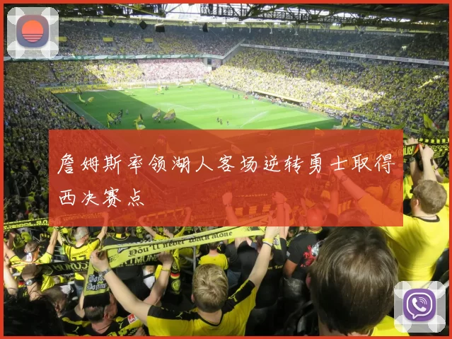詹姆斯率领湖人客场逆转勇士取得西决赛点