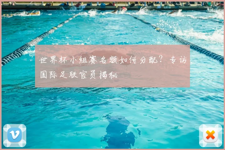 世界杯小组赛名额如何分配？专访国际足联官员揭秘
