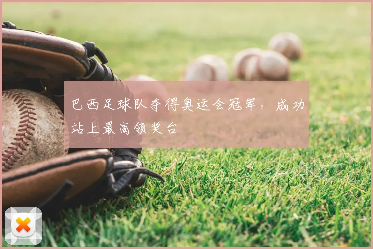 巴西足球队夺得奥运会冠军，成功站上最高领奖台