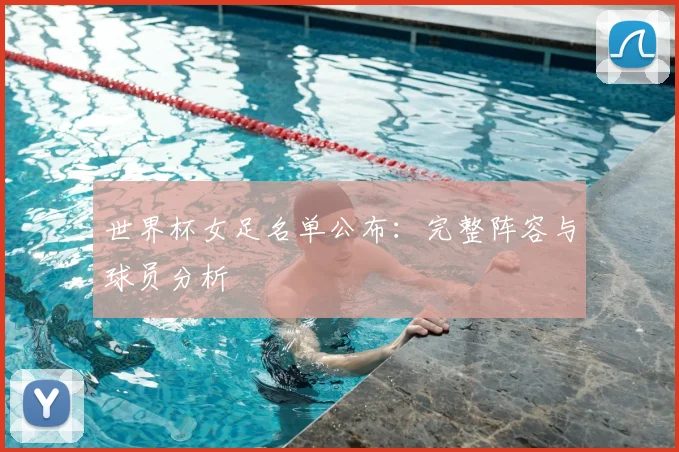 世界杯女足名单公布：完整阵容与球员分析