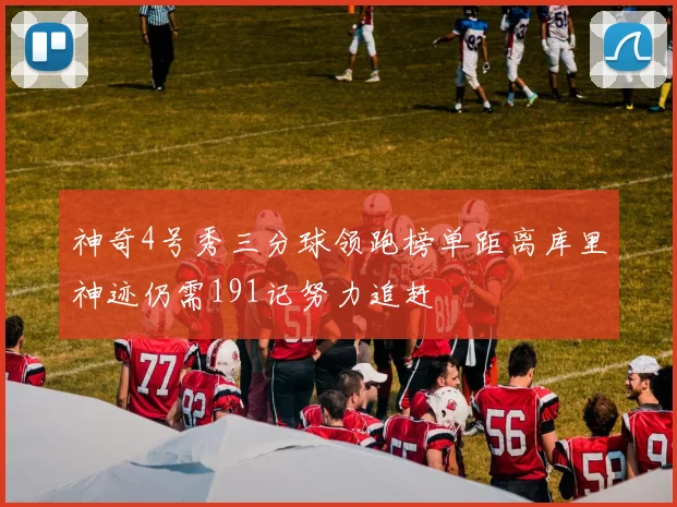 神奇4号秀三分球领跑榜单距离库里神迹仍需191记努力追赶