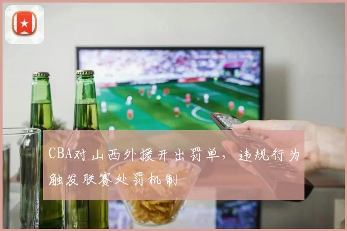 CBA对山西外援开出罚单，违规行为触发联赛处罚机制
