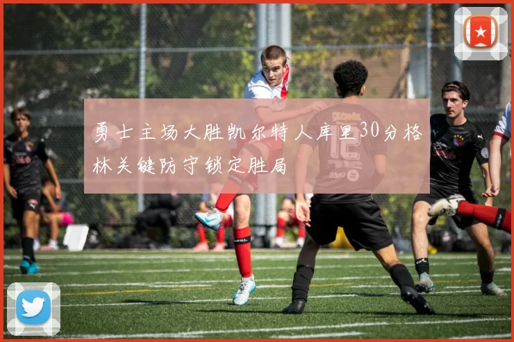 勇士主场大胜凯尔特人库里30分格林关键防守锁定胜局