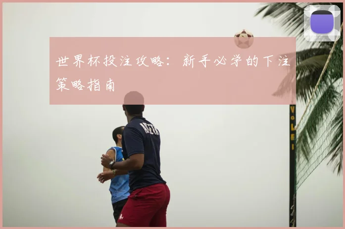 世界杯投注攻略：新手必学的下注策略指南