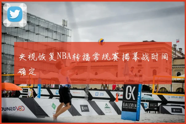 央视恢复NBA转播常规赛揭幕战时间确定