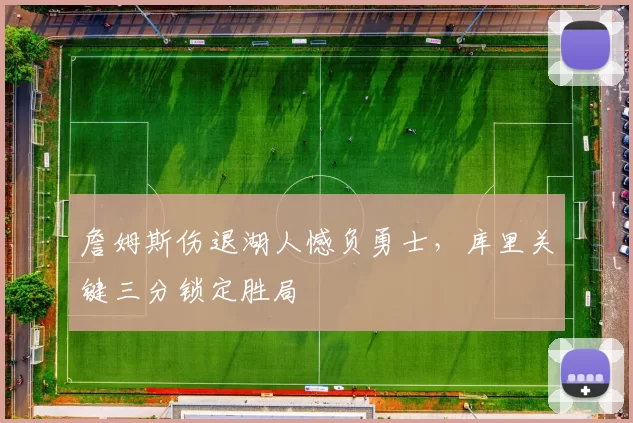 詹姆斯伤退湖人憾负勇士，库里关键三分锁定胜局