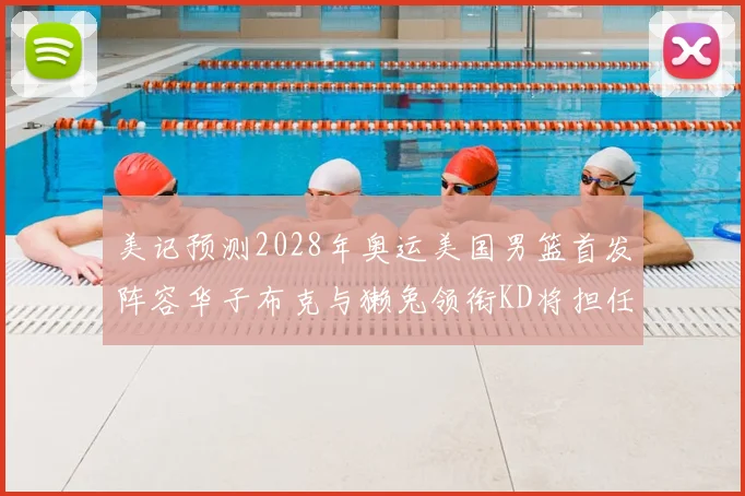 美记预测2028年奥运美国男篮首发阵容华子布克与獭兔领衔KD将担任替补