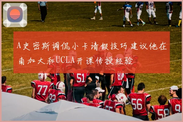 A史密斯调侃小卡请假技巧建议他在南加大和UCLA开课传授经验
