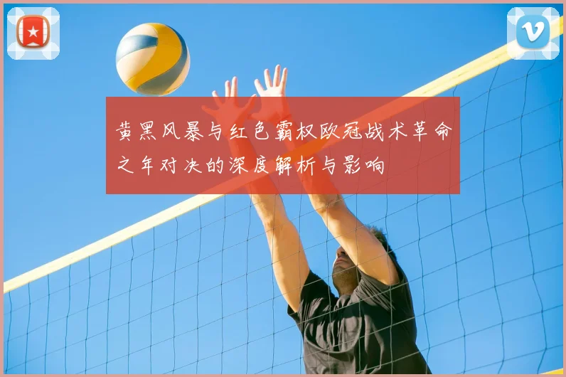 黄黑风暴与红色霸权欧冠战术革命之年对决的深度解析与影响