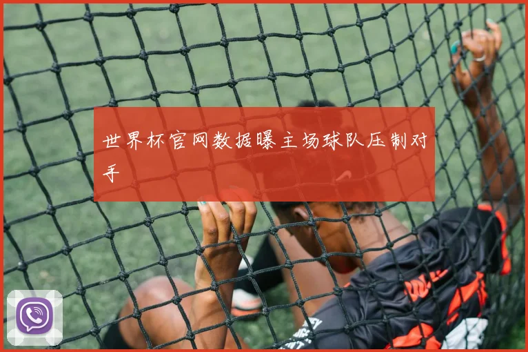 世界杯官网数据曝主场球队压制对手