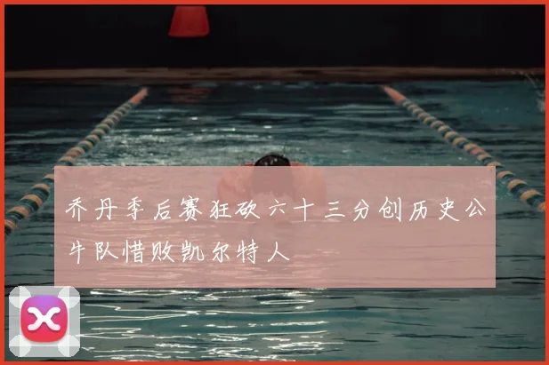 乔丹季后赛狂砍六十三分创历史公牛队惜败凯尔特人