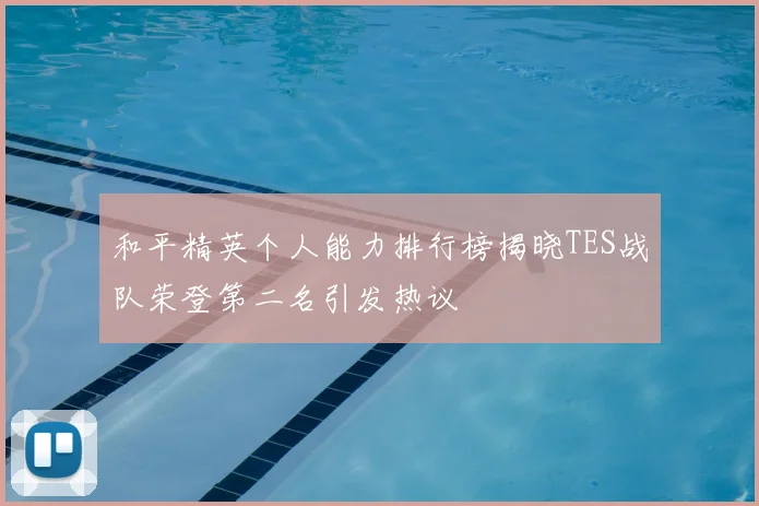 和平精英个人能力排行榜揭晓TES战队荣登第二名引发热议