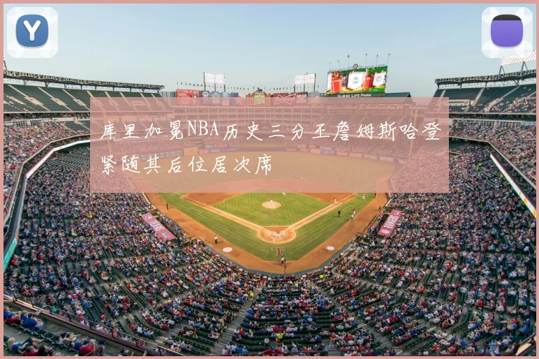 库里加冕NBA历史三分王詹姆斯哈登紧随其后位居次席
