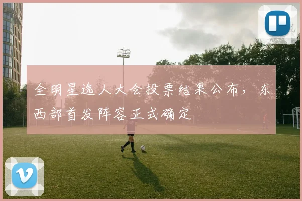 全明星选人大会投票结果公布，东西部首发阵容正式确定