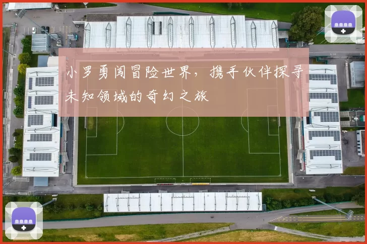 小罗勇闯冒险世界，携手伙伴探寻未知领域的奇幻之旅