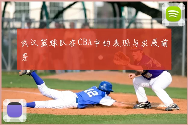 武汉篮球队在CBA中的表现与发展前景