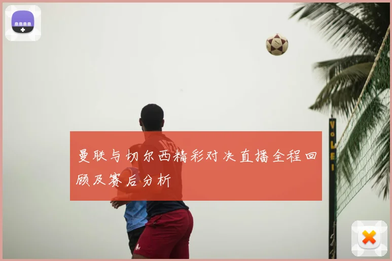 曼联与切尔西精彩对决直播全程回顾及赛后分析