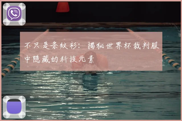 不只是条纹衫:揭秘世界杯裁判服中隐藏的科技元素