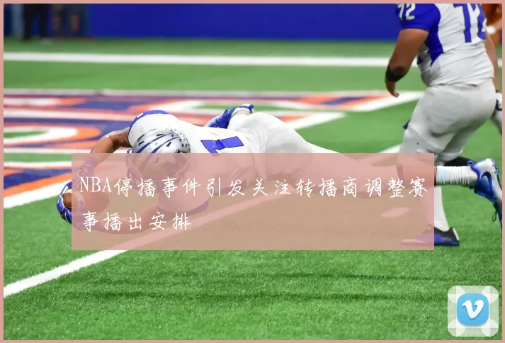 NBA停播事件引发关注转播商调整赛事播出安排