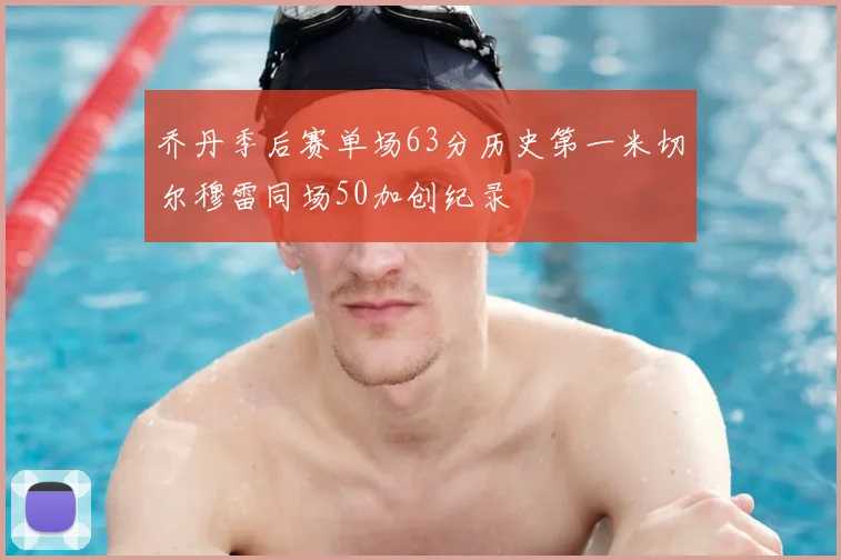 乔丹季后赛单场63分历史第一米切尔穆雷同场50加创纪录
