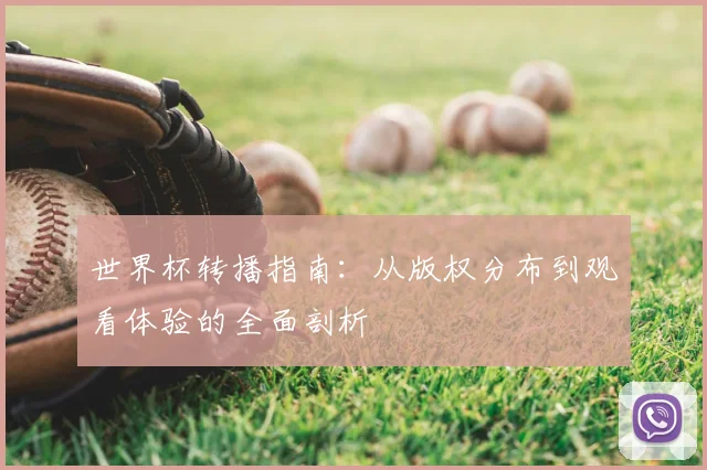 世界杯转播指南:从版权分布到观看体验的全面剖析