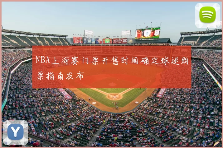 NBA上海赛门票开售时间确定球迷购票指南发布