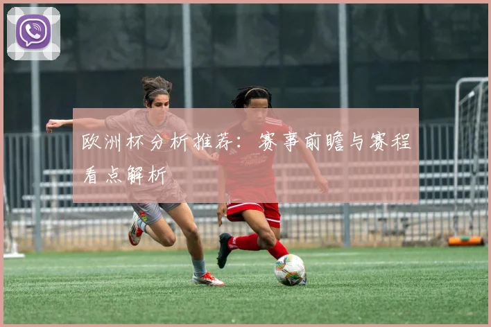 欧洲杯分析推荐:赛事前瞻与赛程看点解析