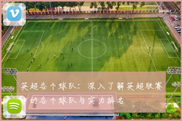 英超各个球队：深入了解英超联赛中的各个球队与实力排名