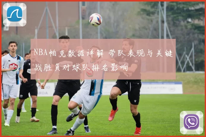 NBA帕克数据详解 带队表现与关键战胜负对球队排名影响