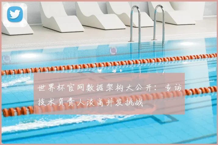 世界杯官网数据架构大公开:专访技术负责人谈高并发挑战