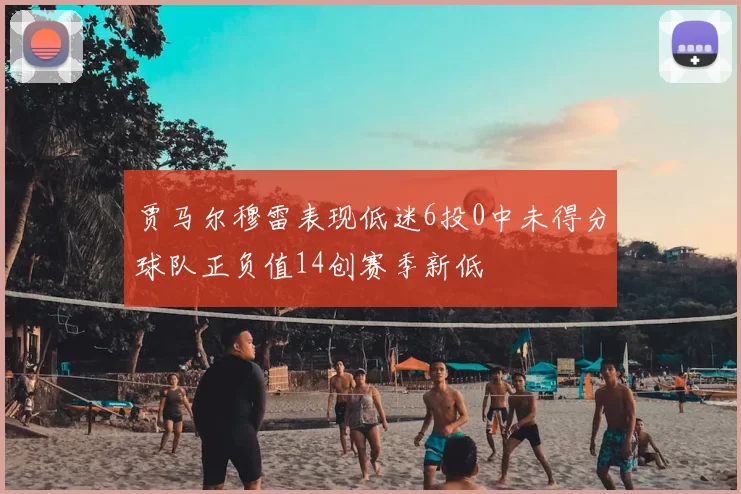 贾马尔穆雷表现低迷6投0中未得分球队正负值14创赛季新低