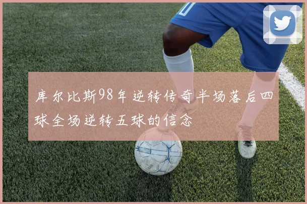 库尔比斯98年逆转传奇半场落后四球全场逆转五球的信念