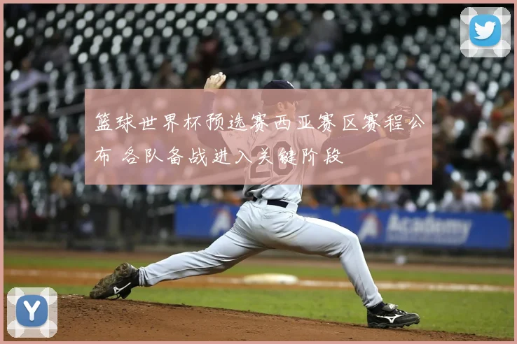 篮球世界杯预选赛西亚赛区赛程公布 各队备战进入关键阶段