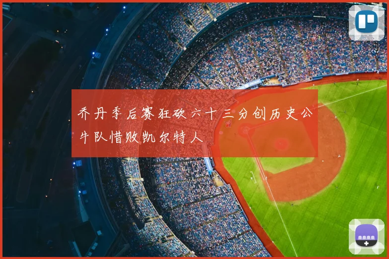 乔丹季后赛狂砍六十三分创历史公牛队惜败凯尔特人