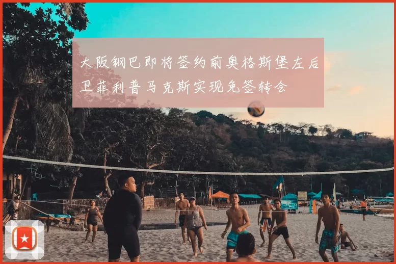 大阪钢巴即将签约前奥格斯堡左后卫菲利普马克斯实现免签转会