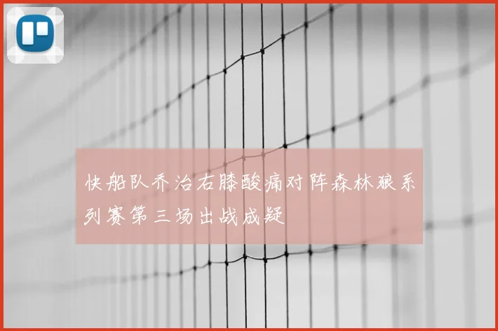快船队乔治右膝酸痛对阵森林狼系列赛第三场出战成疑