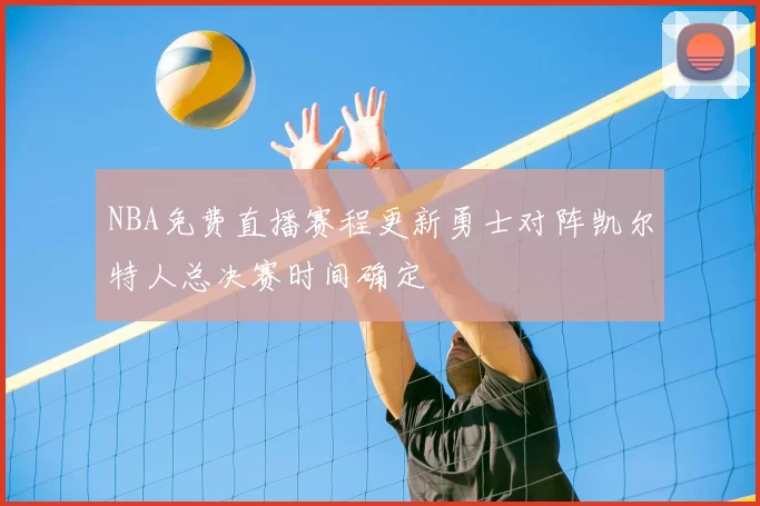 NBA免费直播赛程更新勇士对阵凯尔特人总决赛时间确定