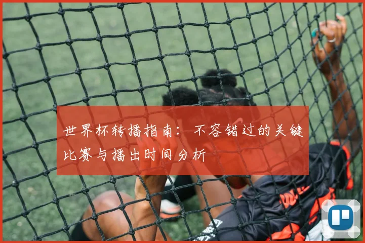 世界杯转播指南:不容错过的关键比赛与播出时间分析