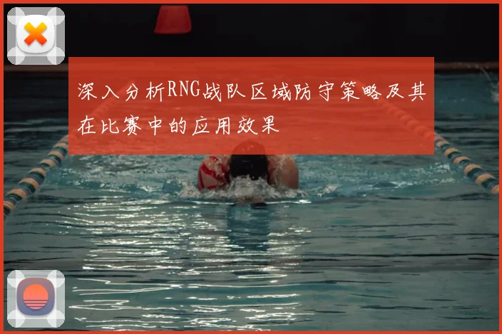 深入分析RNG战队区域防守策略及其在比赛中的应用效果
