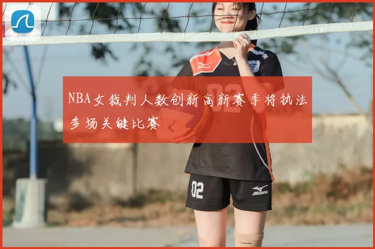 NBA女裁判人数创新高新赛季将执法多场关键比赛